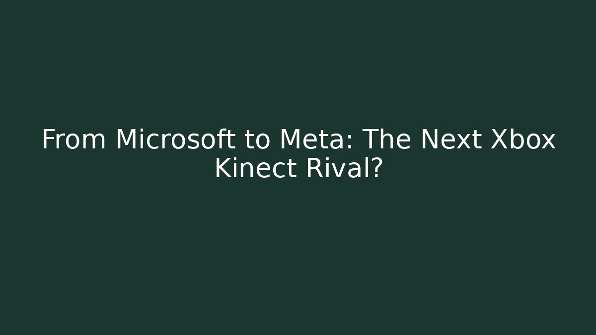 From Microsoft to Meta: The Next Xbox Kinect Rival? - Create More Assets