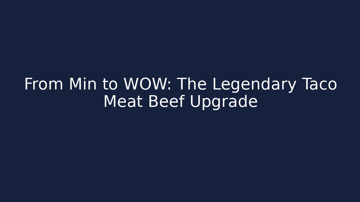 From Min to WOW: The Legendary Taco Meat Beef Upgrade