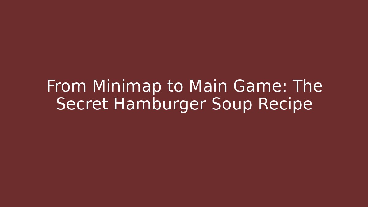 From Minimap to Main Game: The Secret Hamburger Soup Recipe