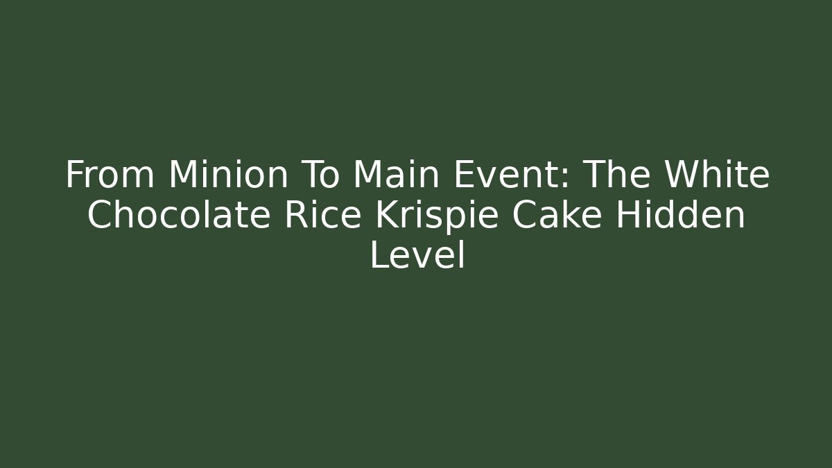 From Minion To Main Event: The White Chocolate Rice Krispie Cake Hidden Level