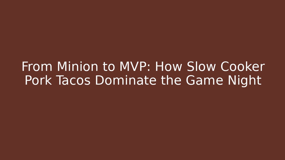 From Minion to MVP: How Slow Cooker Pork Tacos Dominate the Game Night