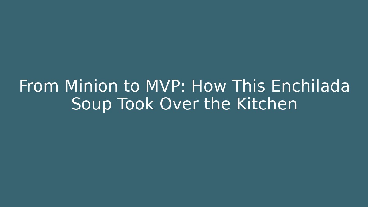 From Minion to MVP: How This Enchilada Soup Took Over the Kitchen