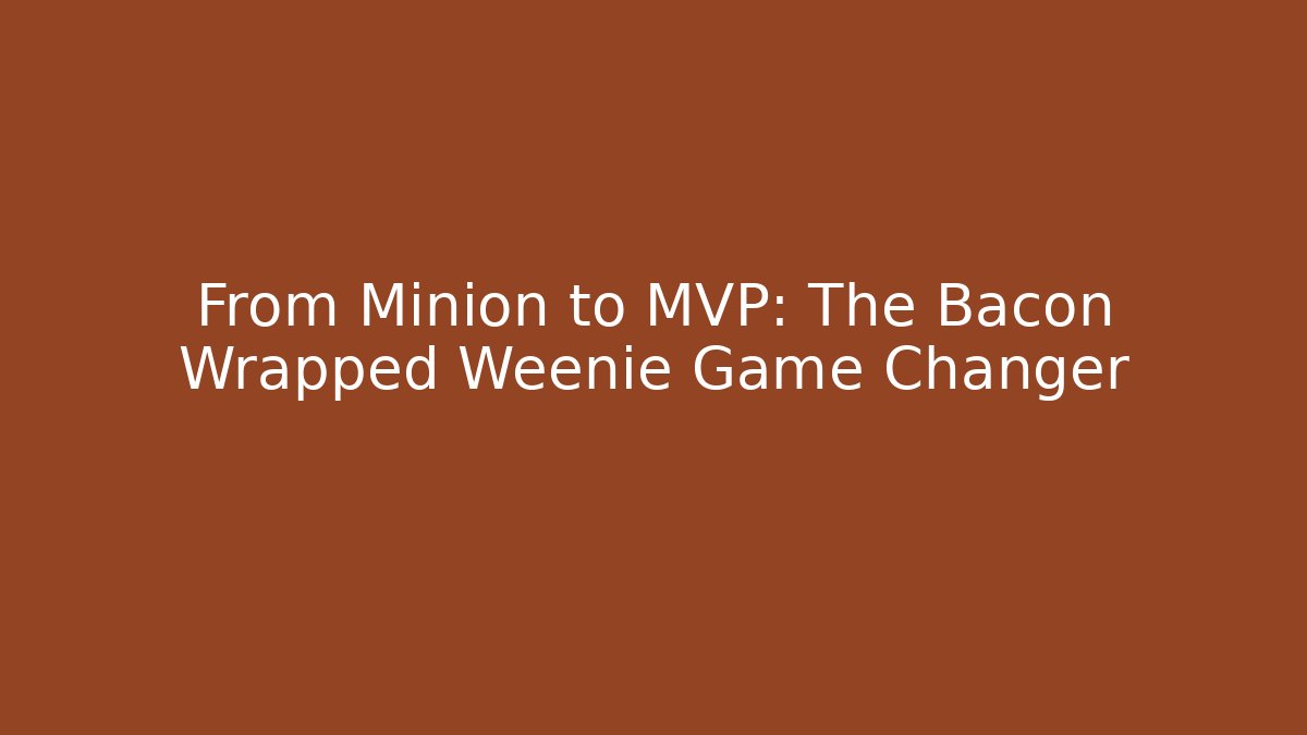 From Minion to MVP: The Bacon Wrapped Weenie Game Changer