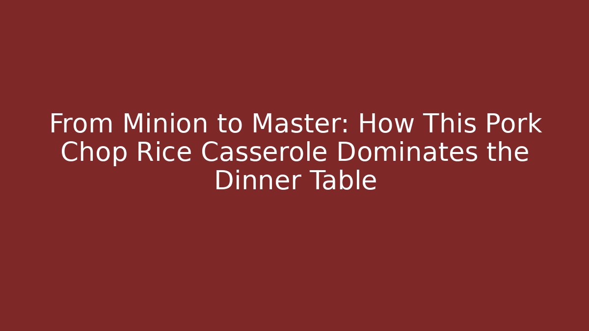From Minion to Master: How This Pork Chop Rice Casserole Dominates the Dinner Table