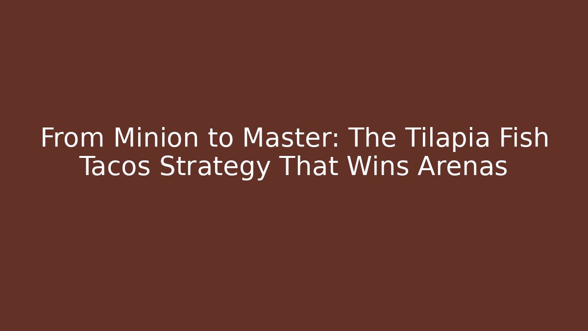 From Minion to Master: The Tilapia Fish Tacos Strategy That Wins Arenas