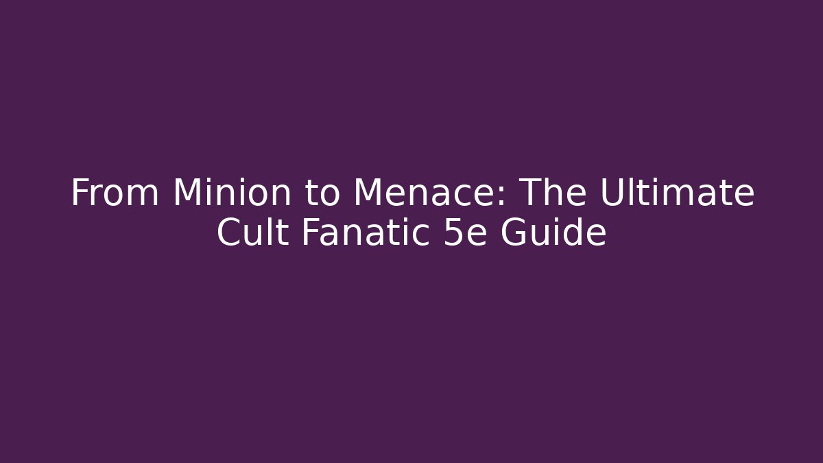 From Minion to Menace: The Ultimate Cult Fanatic 5e Guide