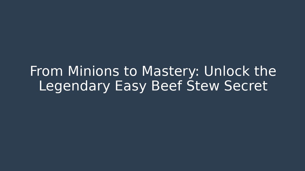 From Minions to Mastery: Unlock the Legendary Easy Beef Stew Secret