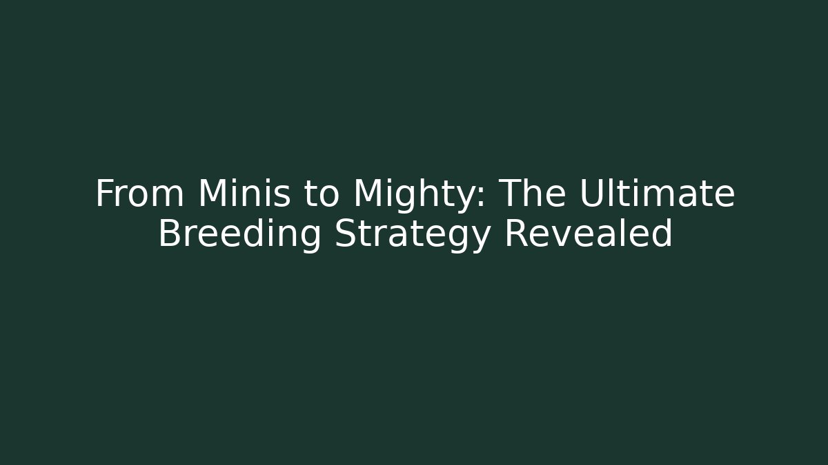 From Minis to Mighty: The Ultimate Breeding Strategy Revealed - Create More Assets