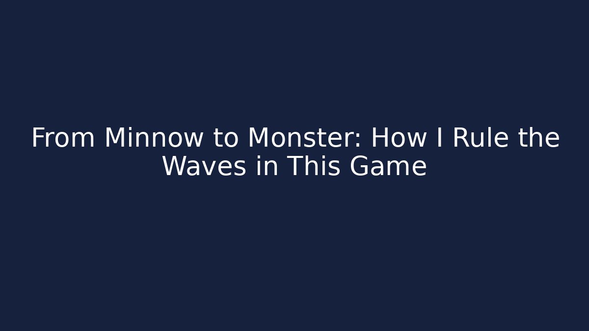 From Minnow to Monster: How I Rule the Waves in This Game