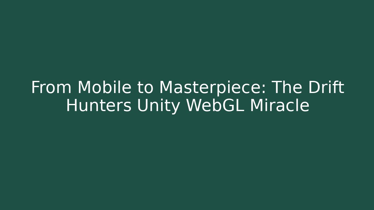 From Mobile to Masterpiece: The Drift Hunters Unity WebGL Miracle
