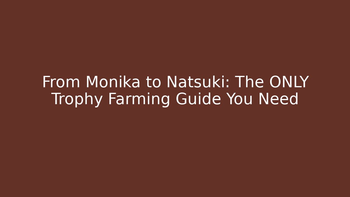 From Monika to Natsuki: The ONLY Trophy Farming Guide You Need