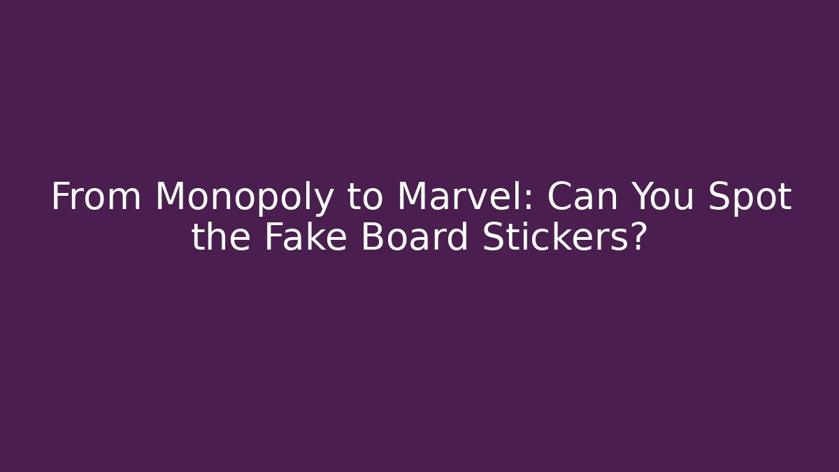 From Monopoly to Marvel: Can You Spot the Fake Board Stickers?