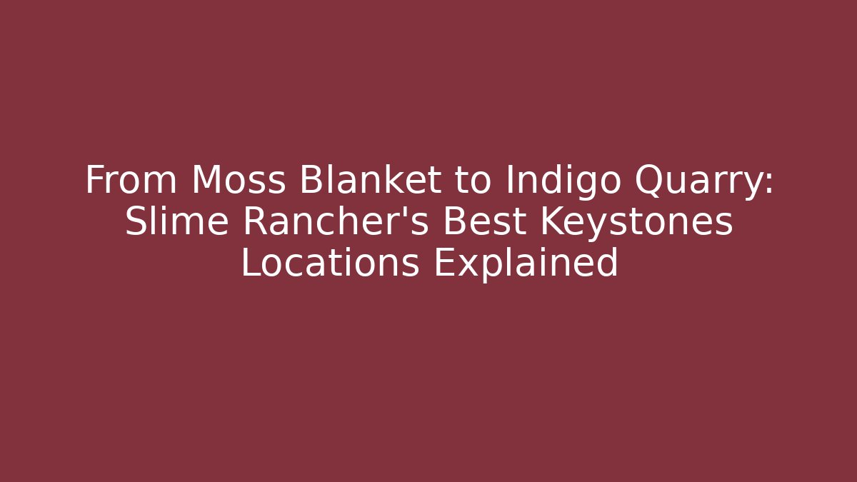 From Moss Blanket to Indigo Quarry: Slime Rancher's Best Keystones Locations Explained