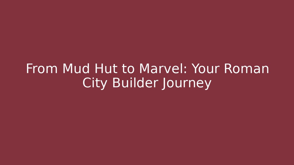 From Mud Hut to Marvel: Your Roman City Builder Journey