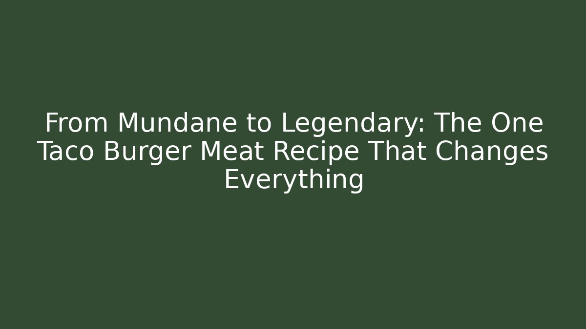 From Mundane to Legendary: The One Taco Burger Meat Recipe That Changes Everything