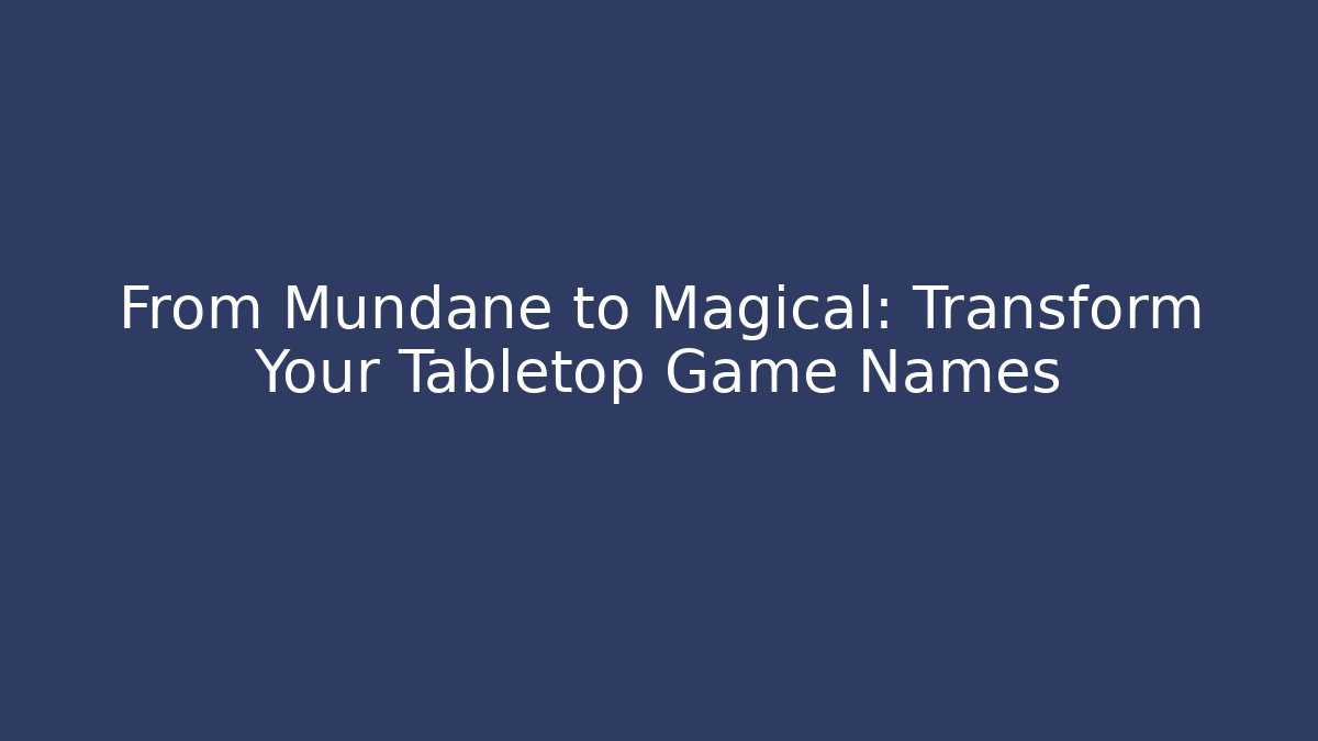 From Mundane to Magical: Transform Your Tabletop Game Names