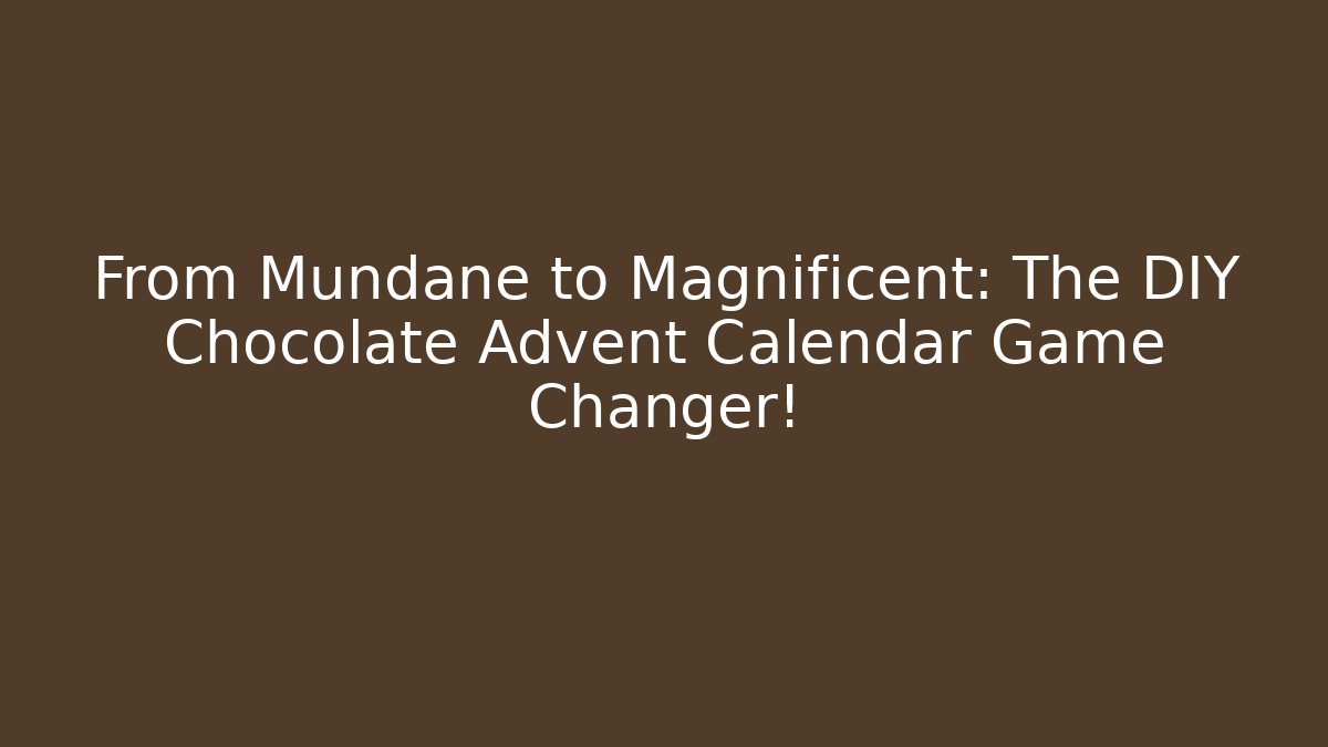 From Mundane to Magnificent: The DIY Chocolate Advent Calendar Game Changer!