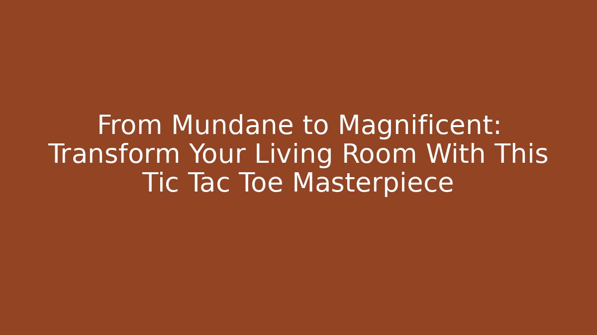 From Mundane to Magnificent: Transform Your Living Room With This Tic Tac Toe Masterpiece
