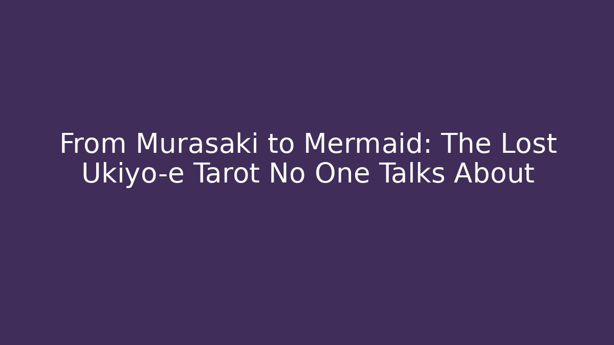 From Murasaki to Mermaid: The Lost Ukiyo-e Tarot No One Talks About