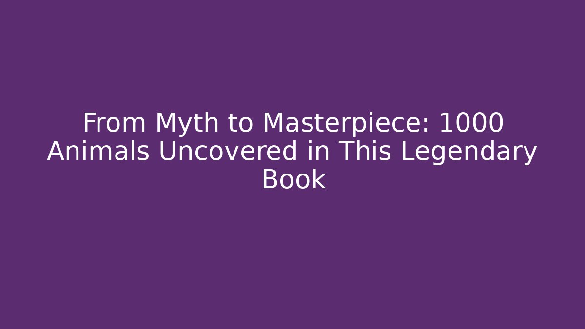 From Myth to Masterpiece: 1000 Animals Uncovered in This Legendary Book