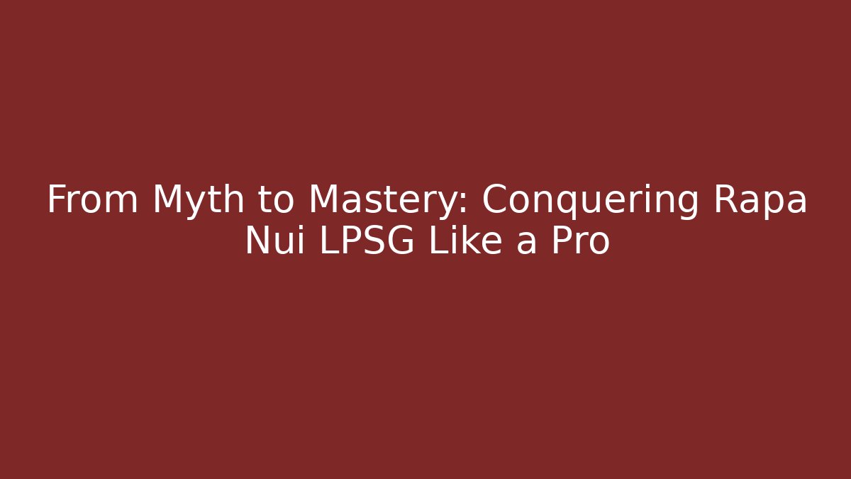 From Myth to Mastery: Conquering Rapa Nui LPSG Like a Pro - Create More Assets