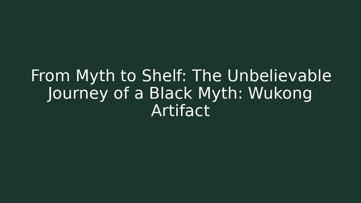 From Myth to Shelf: The Unbelievable Journey of a Black Myth: Wukong Artifact