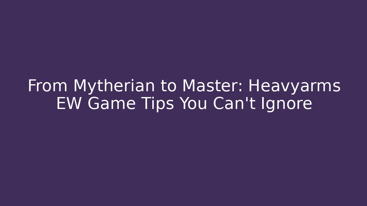 From Mytherian to Master: Heavyarms EW Game Tips You Can't Ignore