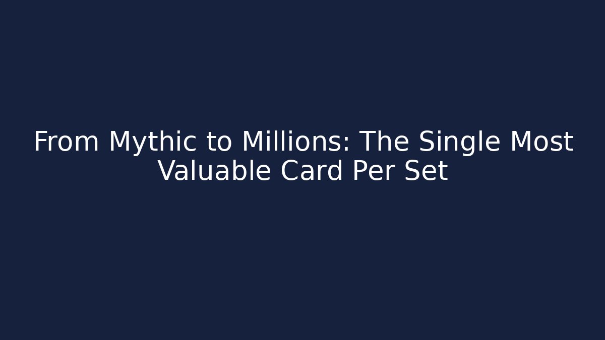 From Mythic to Millions: The Single Most Valuable Card Per Set