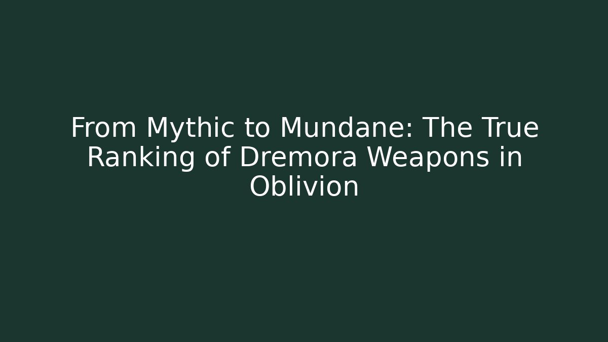 From Mythic to Mundane: The True Ranking of Dremora Weapons in Oblivion
