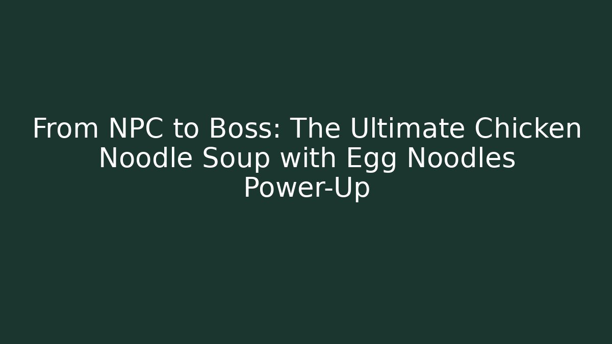 From NPC to Boss: The Ultimate Chicken Noodle Soup with Egg Noodles Power-Up