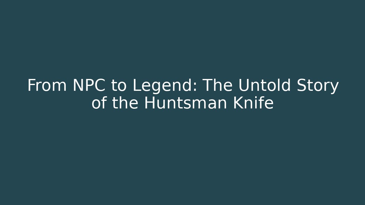 From NPC to Legend: The Untold Story of the Huntsman Knife