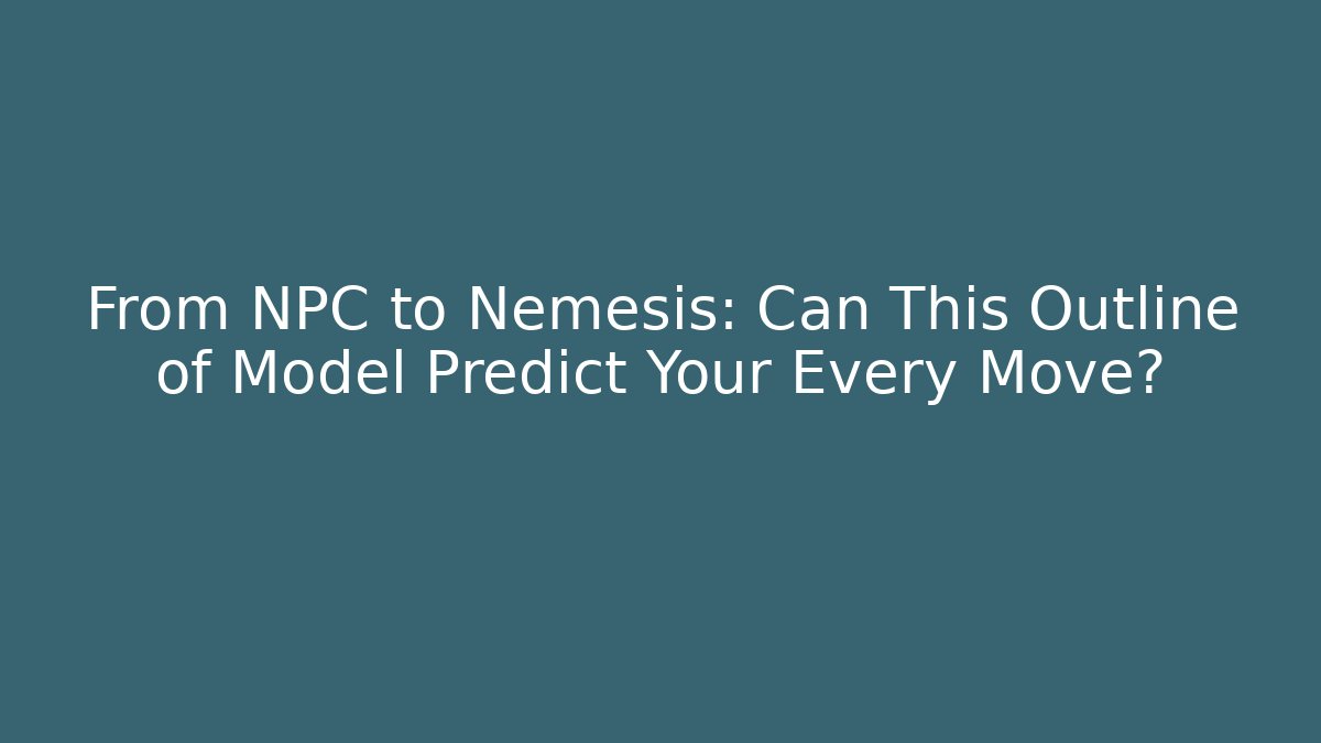 From NPC to Nemesis: Can This Outline of Model Predict Your Every Move?
