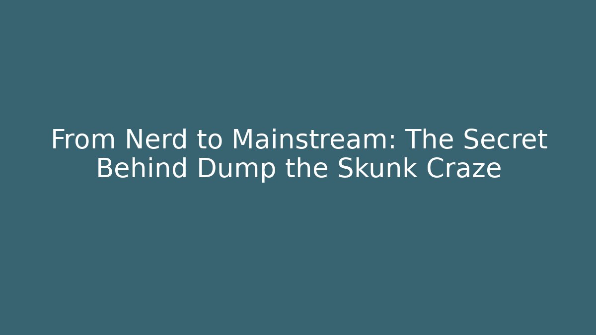 From Nerd to Mainstream: The Secret Behind Dump the Skunk Craze