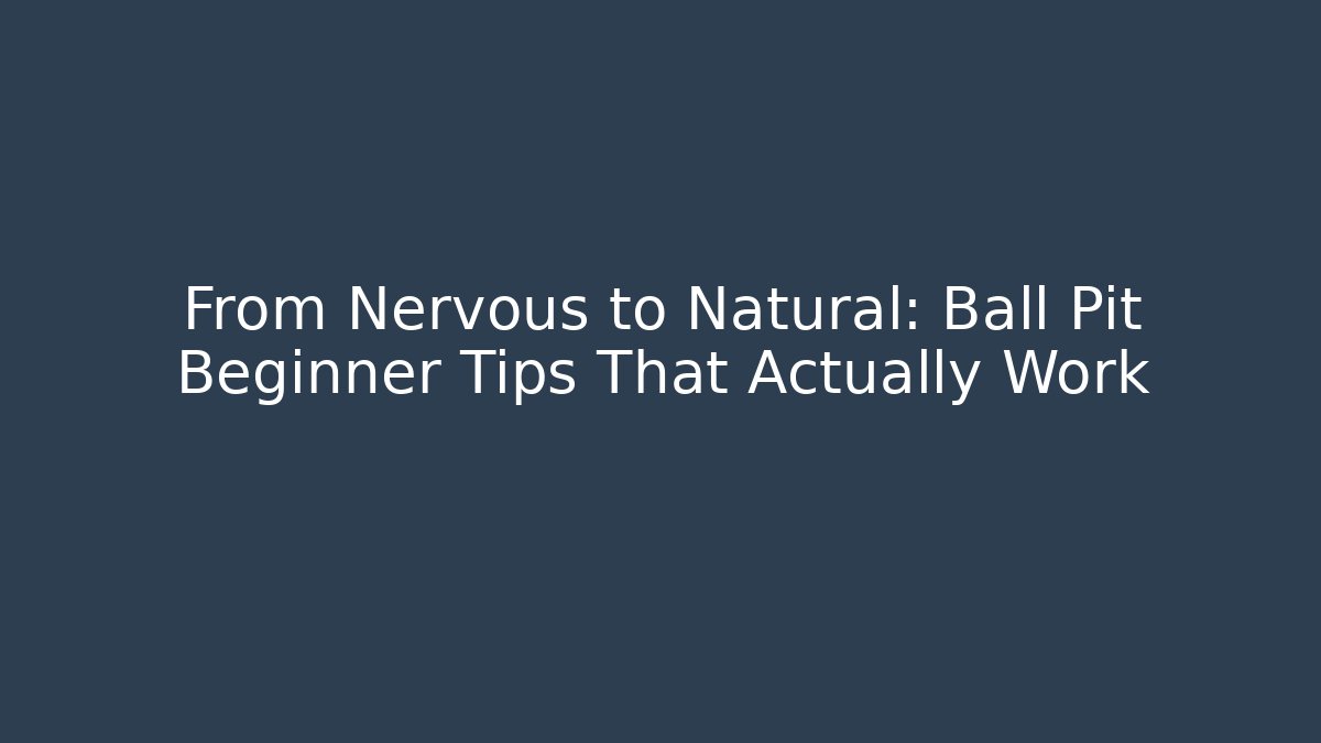 From Nervous to Natural: Ball Pit Beginner Tips That Actually Work - Create More Assets