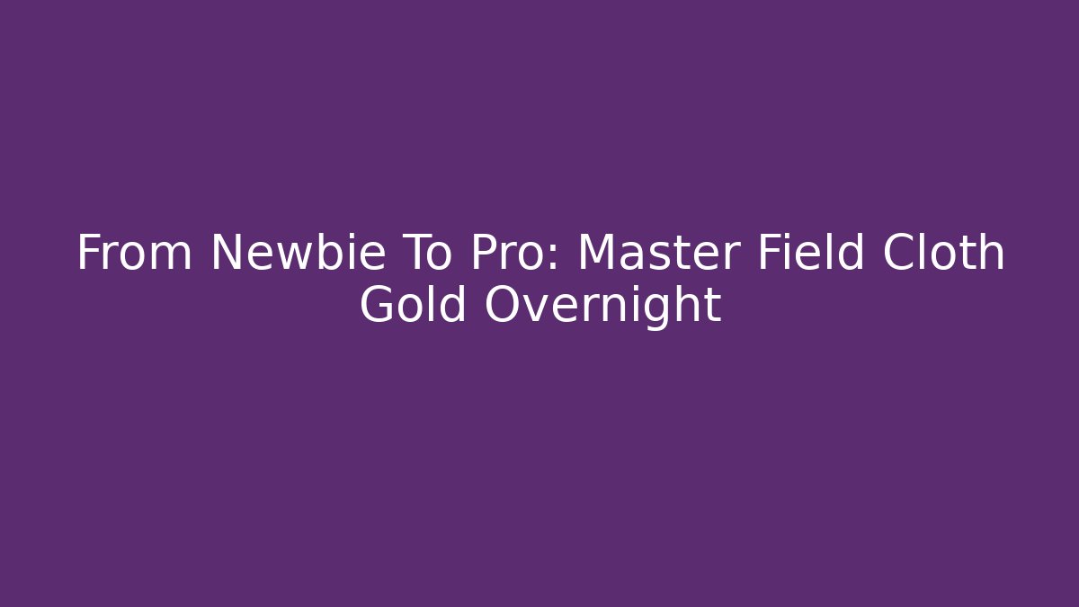 From Newbie To Pro: Master Field Cloth Gold Overnight