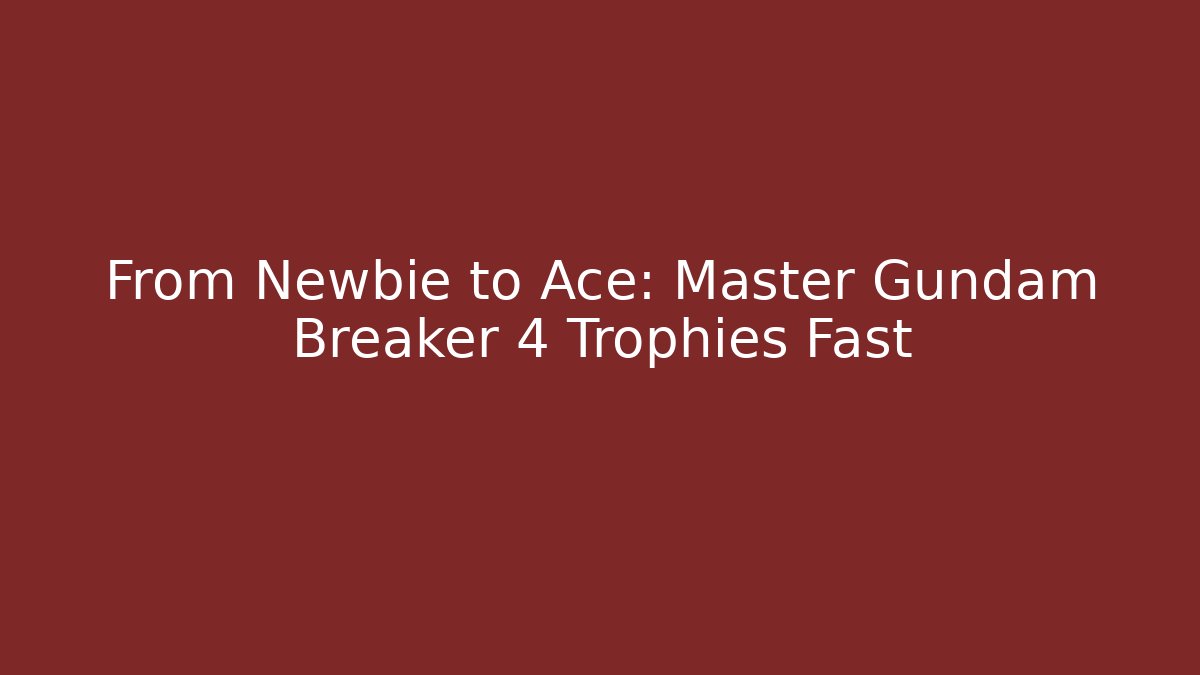 From Newbie to Ace: Master Gundam Breaker 4 Trophies Fast
