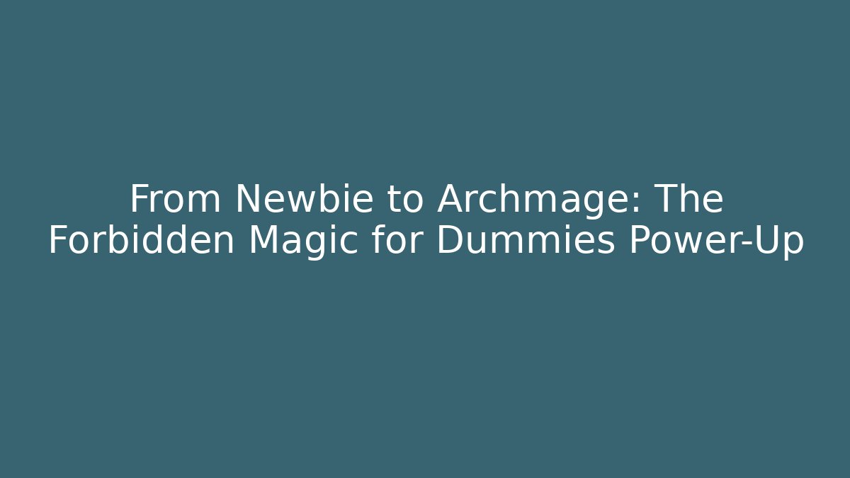 From Newbie to Archmage: The Forbidden Magic for Dummies Power-Up