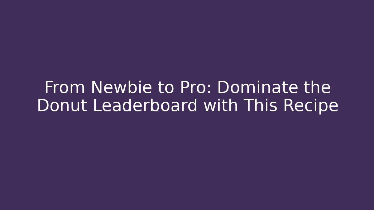 From Newbie to Pro: Dominate the Donut Leaderboard with This Recipe