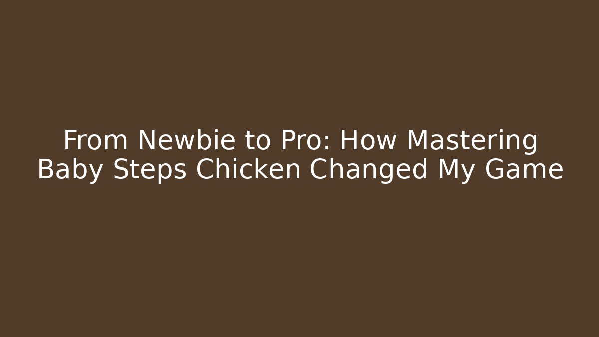 From Newbie to Pro: How Mastering Baby Steps Chicken Changed My Game