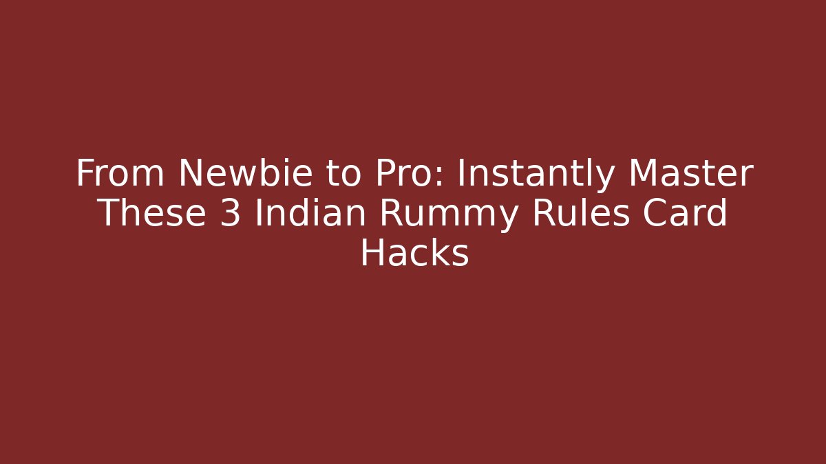 From Newbie to Pro: Instantly Master These 3 Indian Rummy Rules Card Hacks