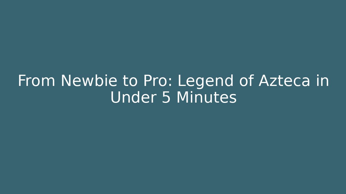From Newbie to Pro: Legend of Azteca in Under 5 Minutes