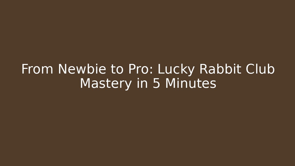 From Newbie to Pro: Lucky Rabbit Club Mastery in 5 Minutes