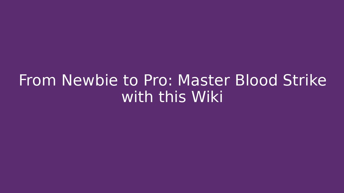 From Newbie to Pro: Master Blood Strike with this Wiki