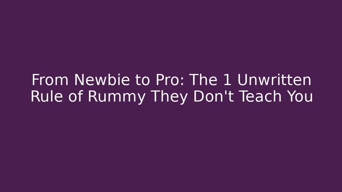 From Newbie to Pro: The 1 Unwritten Rule of Rummy They Don’t Teach You