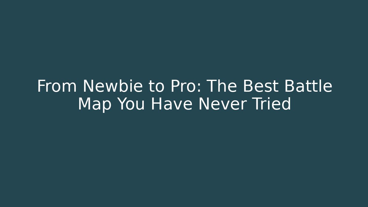 From Newbie to Pro: The Best Battle Map You Have Never Tried