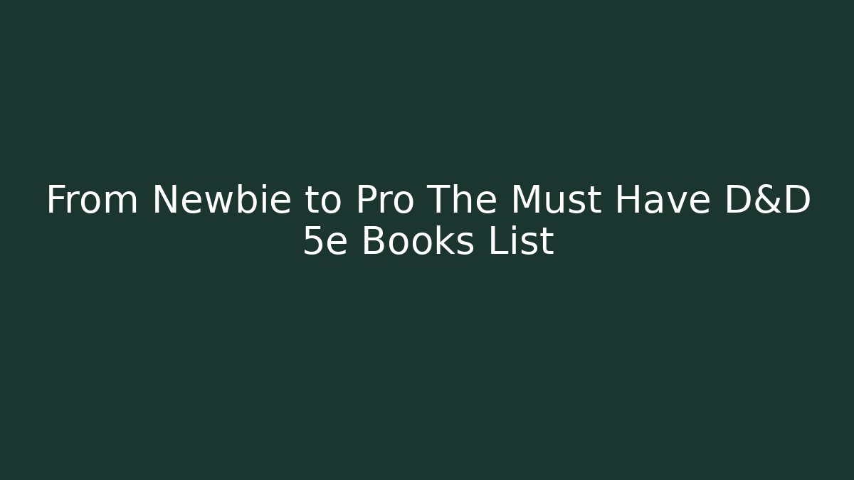 From Newbie to Pro The Must Have D&D 5e Books List