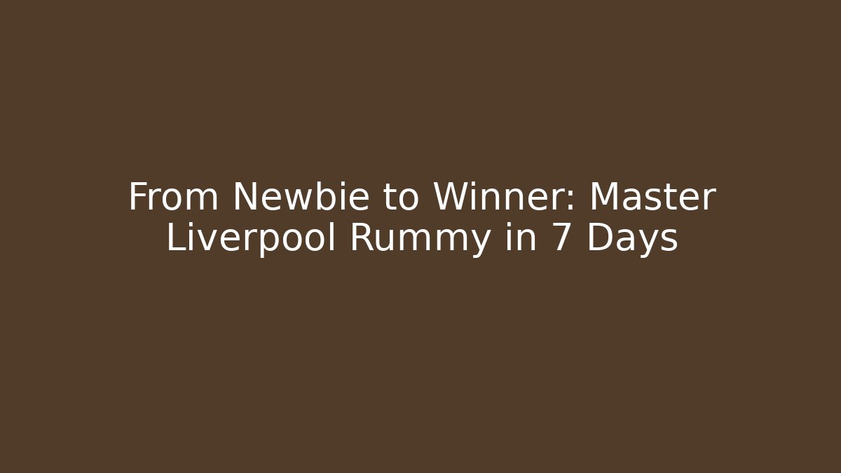 From Newbie to Winner: Master Liverpool Rummy in 7 Days