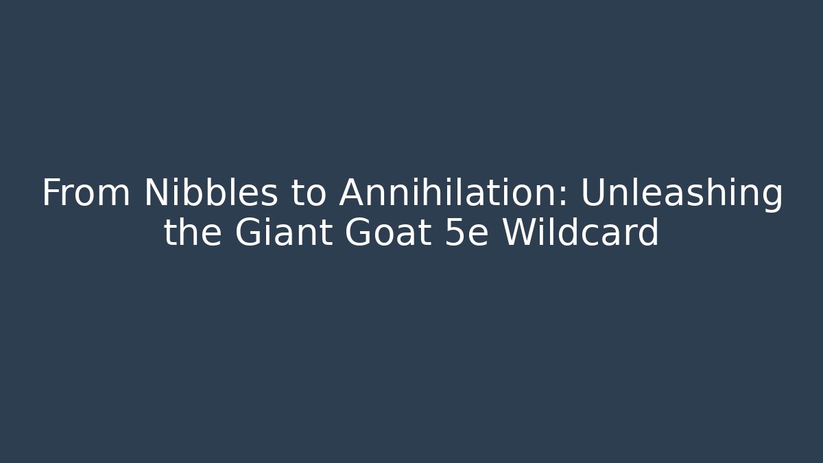 From Nibbles to Annihilation: Unleashing the Giant Goat 5e Wildcard