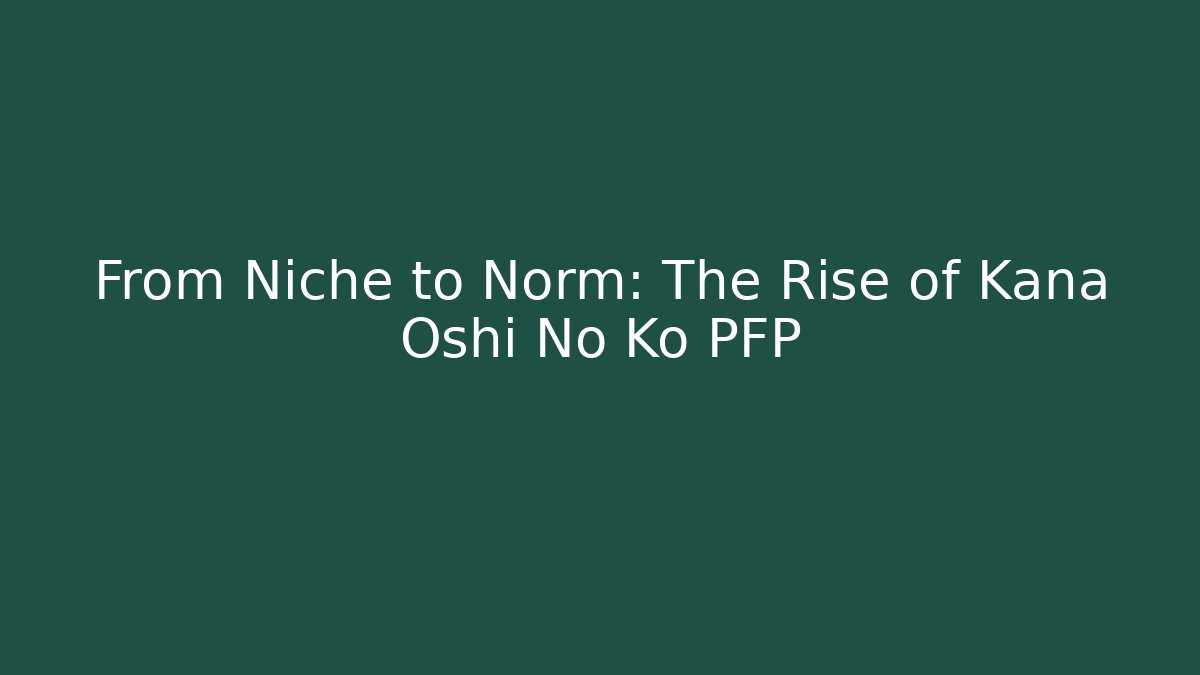 From Niche to Norm: The Rise of Kana Oshi No Ko PFP