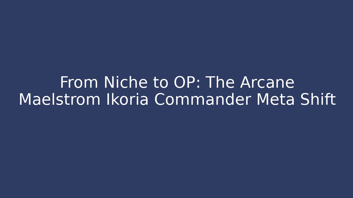 From Niche to OP: The Arcane Maelstrom Ikoria Commander Meta Shift